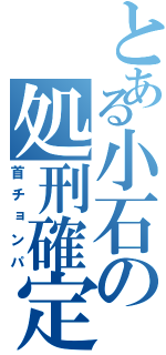 とある小石の処刑確定（首チョンパ）