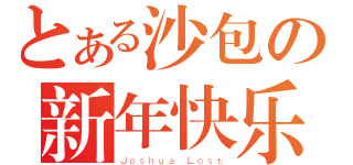 とある沙包の新年快乐（Ｊｏｓｈｕａ Ｌｏｓｔ）