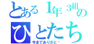 とある１年３組のひとたち（今までありがと♡）