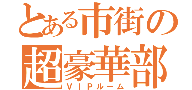 とある市街の超豪華部屋（ＶＩＰルーム）