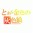 とある金色の灰色狼（ハイイロオオカミ）