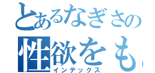 とあるなぎさの性欲をもてあますⅠ（インデックス）