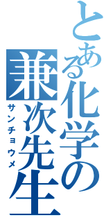 とある化学の兼次先生（サンチョウメ）