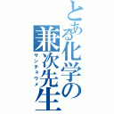 とある化学の兼次先生（サンチョウメ）