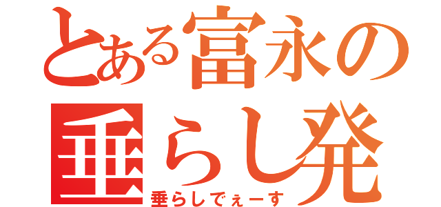 とある富永の垂らし発言（垂らしでぇーす）