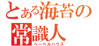 とある海苔の常識人（ヘーベルハウス）