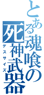 とある魂喰の死神武器（デスサイズ）