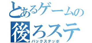 とあるゲームの後ろステ（バックステッポ）