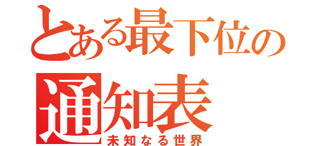 とある最下位の通知表（未知なる世界）