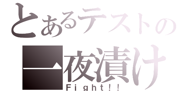 とあるテストの一夜漬け（Ｆｉｇｈｔ！！）