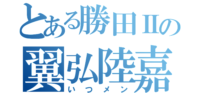 とある勝田Ⅱの翼弘陸嘉（いつメン）