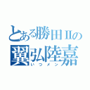 とある勝田Ⅱの翼弘陸嘉（いつメン）