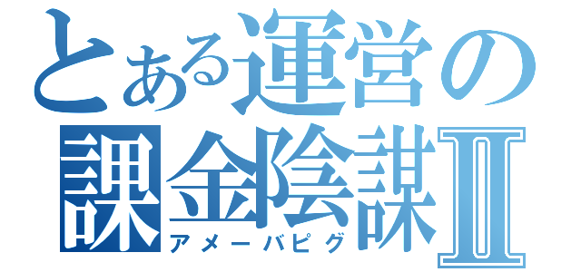 とある運営の課金陰謀Ⅱ（アメーバピグ）