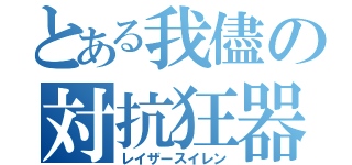 とある我儘の対抗狂器（レイザースイレン）