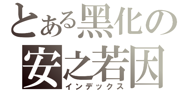 とある黑化の安之若因（インデックス）