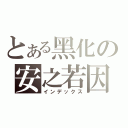 とある黑化の安之若因（インデックス）