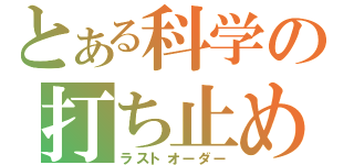 とある科学の打ち止め（ラストオーダー）