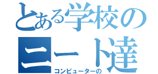 とある学校のニート達（コンピューターの）