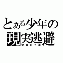 とある少年の現実逃避（完璧自己満）