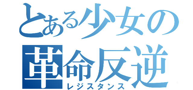 とある少女の革命反逆（レジスタンス）