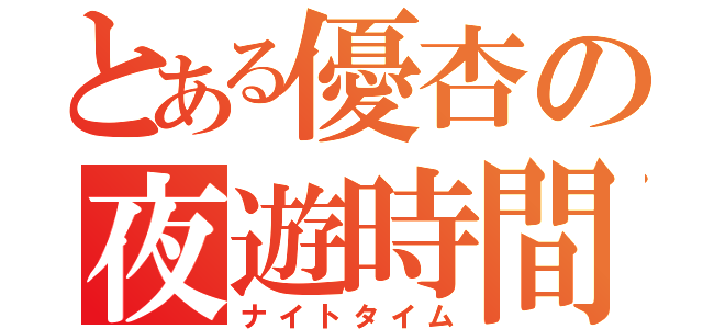 とある優杏の夜遊時間（ナイトタイム）