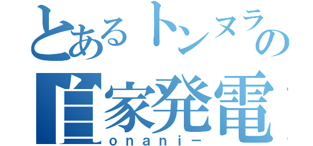 とあるトンヌラの自家発電（ｏｎａｎｉ－）