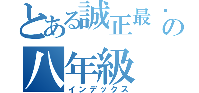 とある誠正最屌の八年級（インデックス）