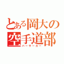 とある岡大の空手道部（バーサーカー）