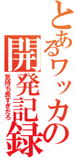 とあるワッカの開発記録（気持ち良すぎだろ）