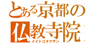 とある京都の仏教寺院（イイトコタクサン）