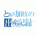 とある加枝の出産記録（バースレコード）