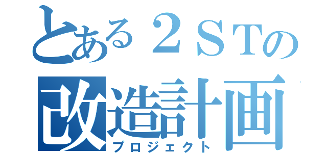 とある２ＳＴの改造計画（プロジェクト）