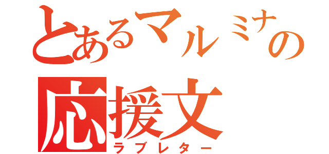 とあるマルミナの応援文（ラブレター）