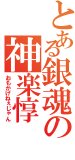 とある銀魂の神楽惇（おもかげねぇじゃん）