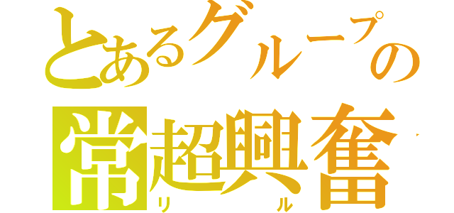 とあるグループの常超興奮（リル）