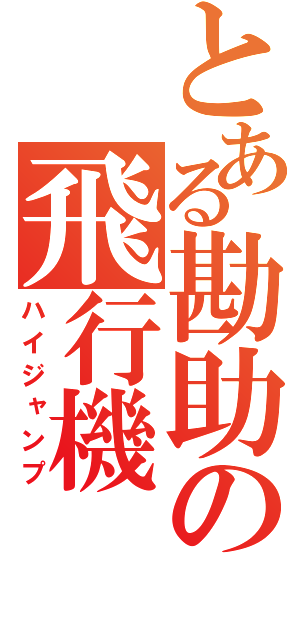 とある勘助の飛行機（ハイジャンプ）