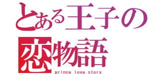 とある王子の恋物語（ｐｒｉｎｃｅ ｌｏｖｅ ｓｔｏｒｙ）