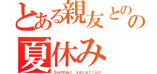 とある親友とのの夏休み（Ｓｕｍｍｅｒ ｖａｃａｔｉｏｎ）