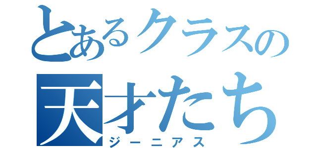 とあるクラスの天才たち（ジーニアス）