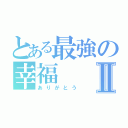 とある最強の幸福Ⅱ（ありがとう）