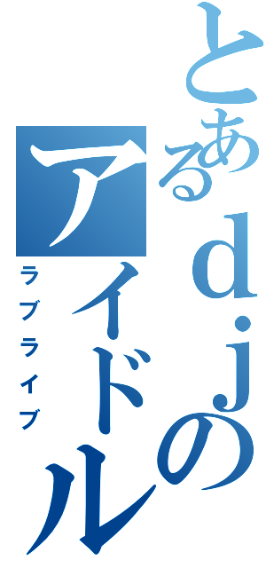 とあるｄｊのアイドル（ラブライブ）