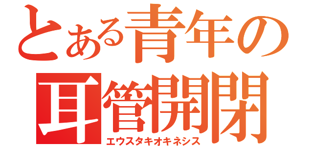 とある青年の耳管開閉（エウスタキオキネシス）