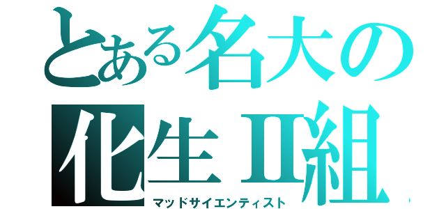 とある名大の化生Ⅱ組（マッドサイエンティスト）