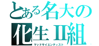 とある名大の化生Ⅱ組（マッドサイエンティスト）