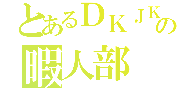 とあるＤＫＪＫの暇人部（）