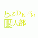 とあるＤＫＪＫの暇人部（）