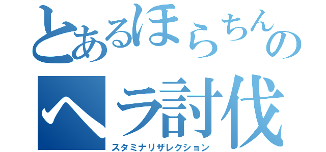 とあるほらちんのヘラ討伐（スタミナリザレクション）