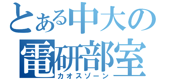 とある中大の電研部室（カオスゾーン）