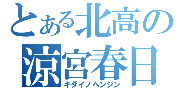 とある北高の涼宮春日（キダイノヘンジン）