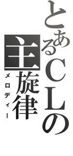 とあるＣＬの主旋律（メロディー）